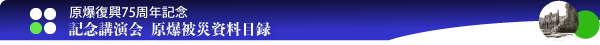 原爆復興75周年記念-記念講演会　原爆被災資料目録