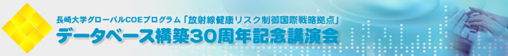 長崎大学グローバルCOEプログラム「放射線健康リスク制御国際戦略拠点」データベース構築30周年記念講演会